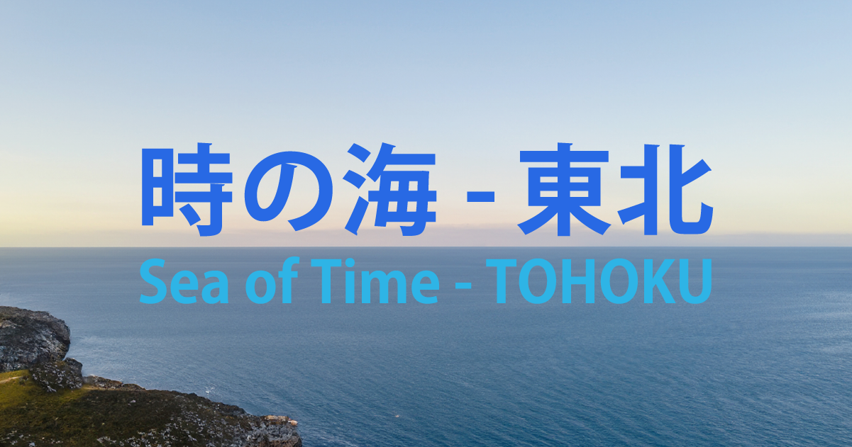 時の海 - 東北」プロジェクト｜あの時、あの人に、逢いにいく